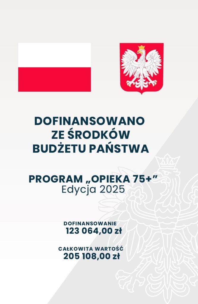 Plakat DOFINANSOWANO
ZE ŚRODKÓW
BUDŻETU PAŃSTWA
PROGRAM „OPIEKA 75+”
Edycja 2025
DOFINANSOWANIE
123 064,00 zł
CAŁKOWITA WARTOŚĆ
205 108,00 zł